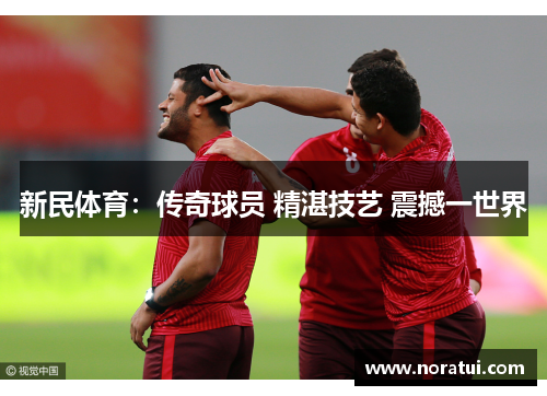 新民体育：传奇球员 精湛技艺 震撼一世界