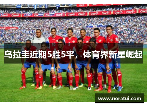 乌拉圭近期5胜5平，体育界新星崛起